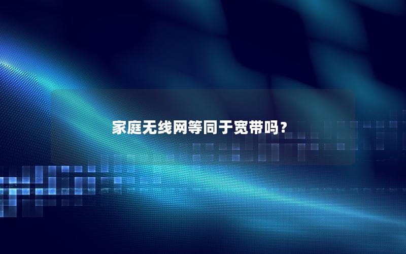 家庭无线网等同于宽带吗？