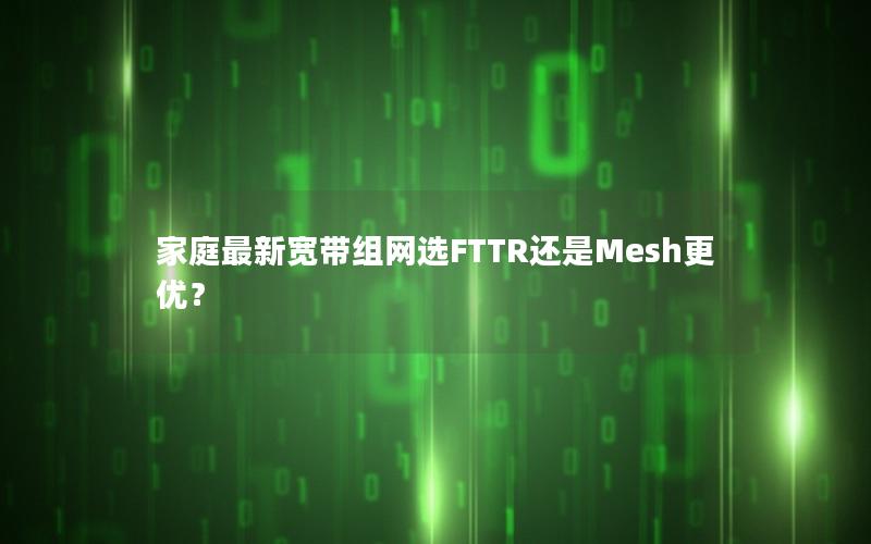 家庭最新宽带组网选FTTR还是Mesh更优？