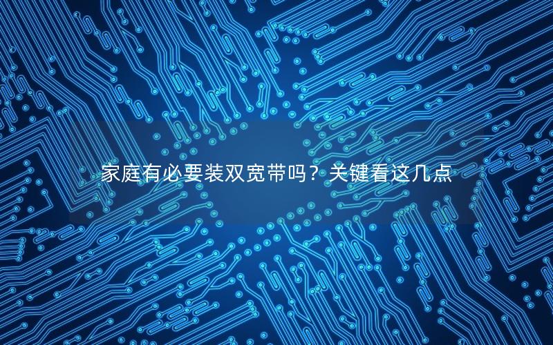 家庭有必要装双宽带吗？关键看这几点