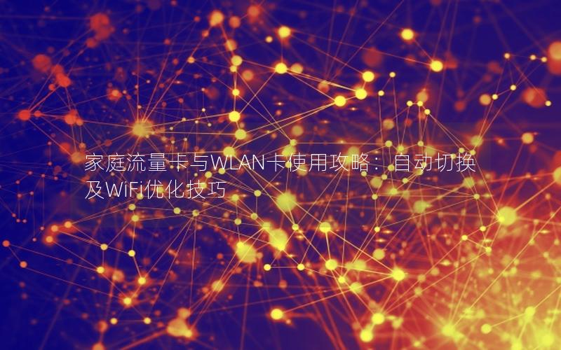 家庭流量卡与WLAN卡使用攻略：自动切换及WiFi优化技巧