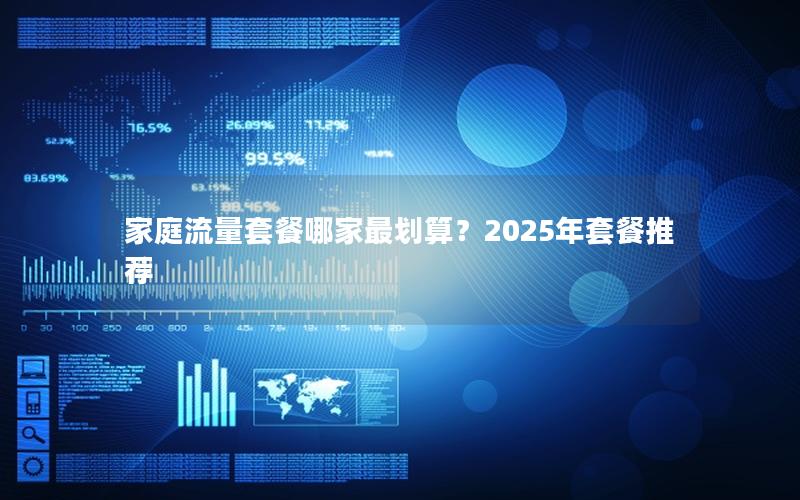 家庭流量套餐哪家最划算？2025年套餐推荐