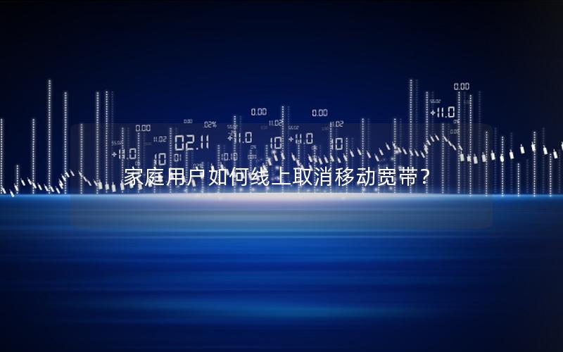 家庭用户如何线上取消移动宽带？