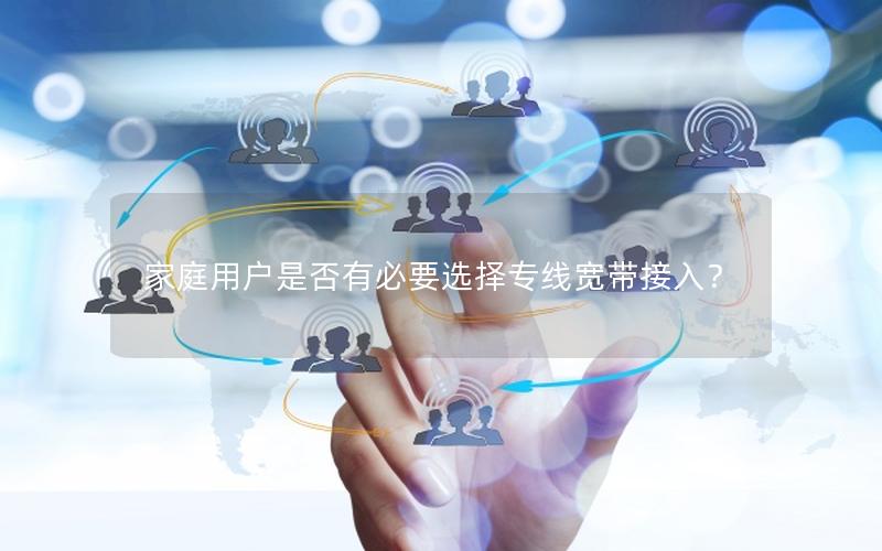 家庭用户是否有必要选择专线宽带接入？
