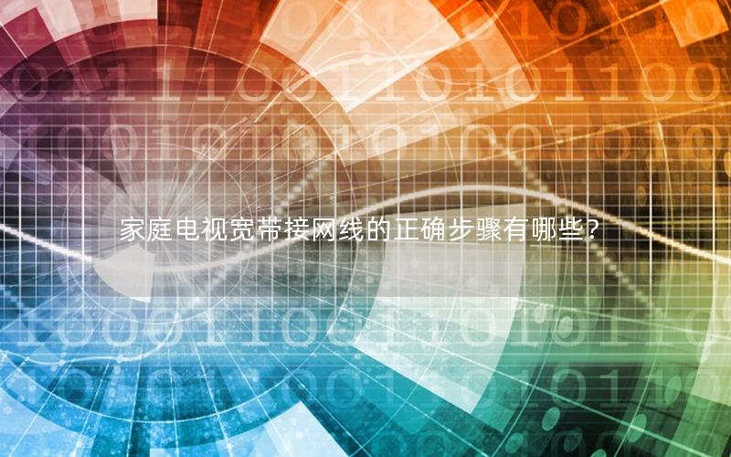 家庭电视宽带接网线的正确步骤有哪些？