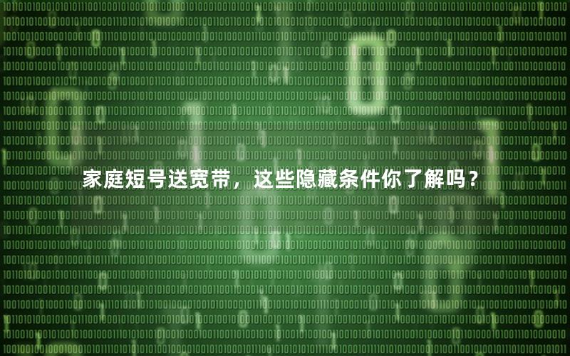 家庭短号送宽带，这些隐藏条件你了解吗？