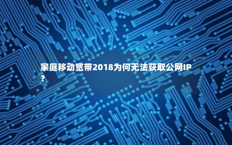 家庭移动宽带2018为何无法获取公网IP？
