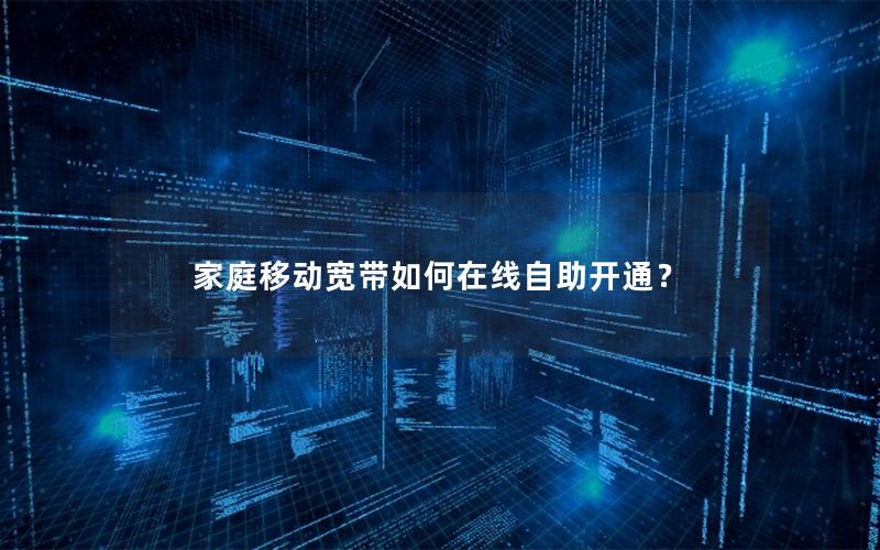 家庭移动宽带如何在线自助开通？