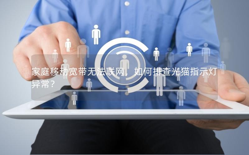 家庭移动宽带无法联网，如何排查光猫指示灯异常？
