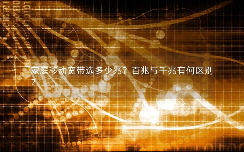 家庭移动宽带选多少兆？百兆与千兆有何区别？