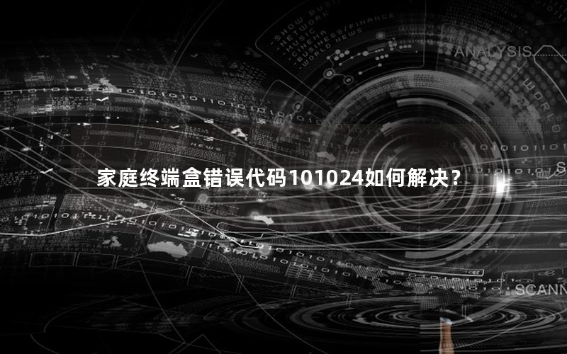 家庭终端盒错误代码101024如何解决？