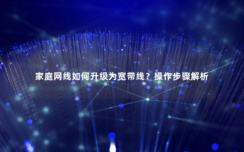 家庭网线如何升级为宽带线？操作步骤解析