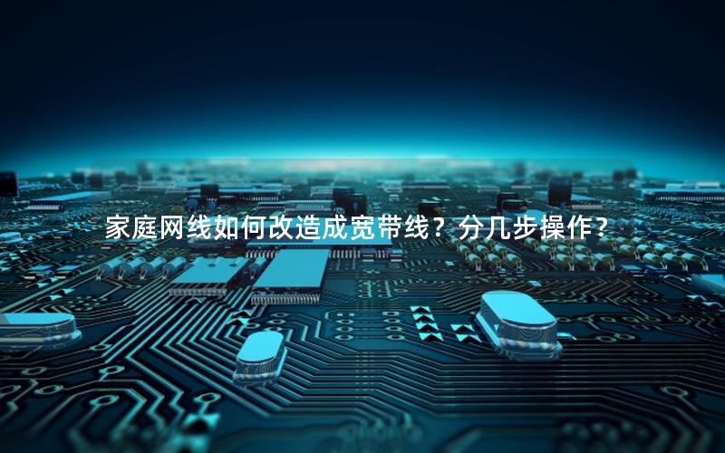 家庭网线如何改造成宽带线？分几步操作？