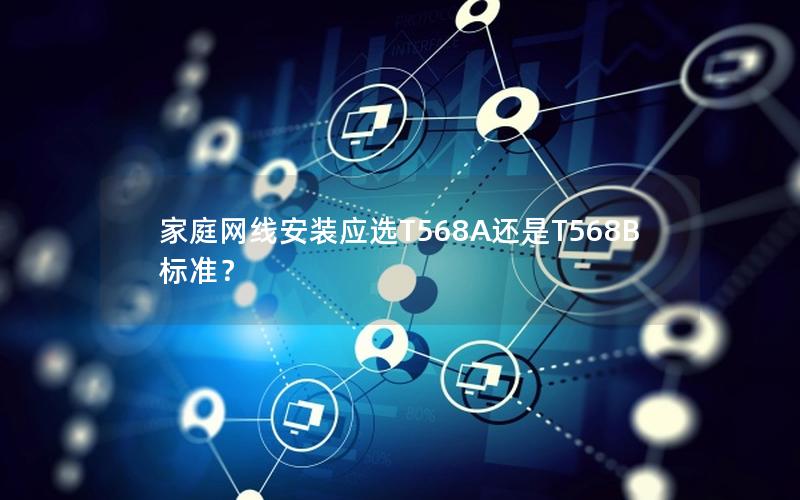 家庭网线安装应选T568A还是T568B标准？