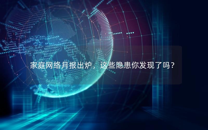 家庭网络月报出炉，这些隐患你发现了吗？