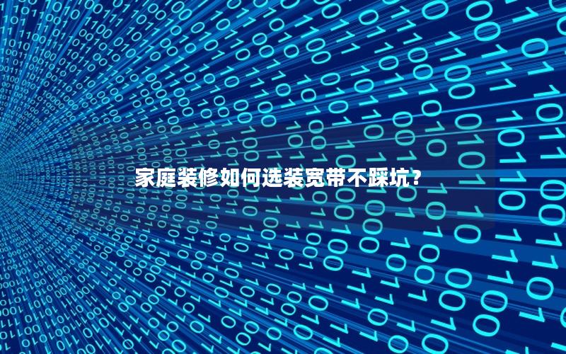 家庭装修如何选装宽带不踩坑？