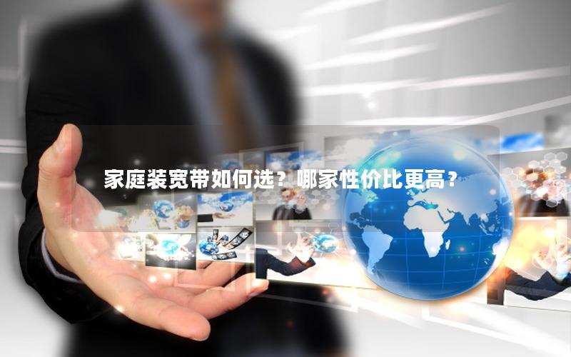 家庭装宽带如何选？哪家性价比更高？