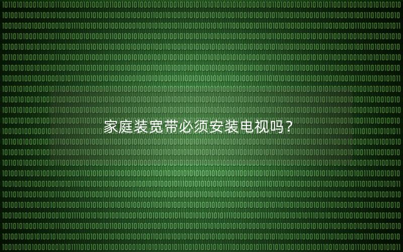 家庭装宽带必须安装电视吗？