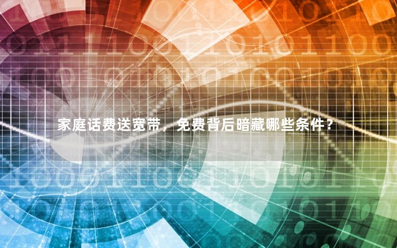 家庭话费送宽带，免费背后暗藏哪些条件？