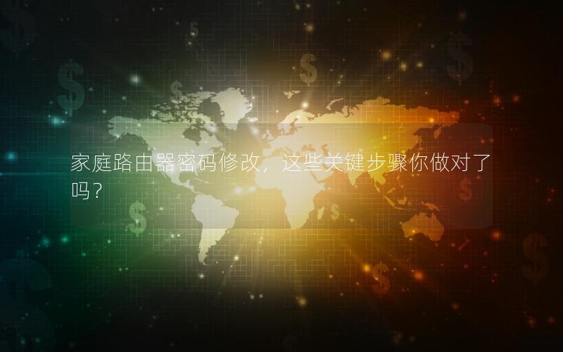 家庭路由器密码修改，这些关键步骤你做对了吗？