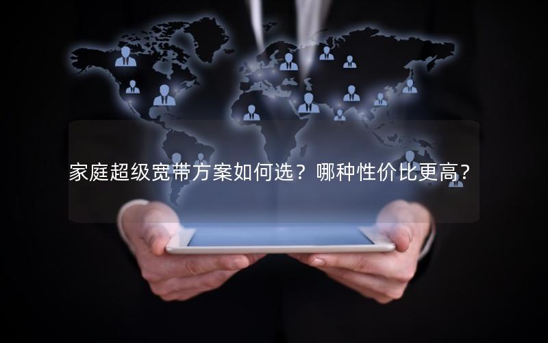 家庭超级宽带方案如何选？哪种性价比更高？