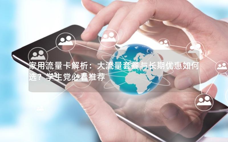 家用流量卡解析：大流量套餐与长期优惠如何选？学生党必看推荐