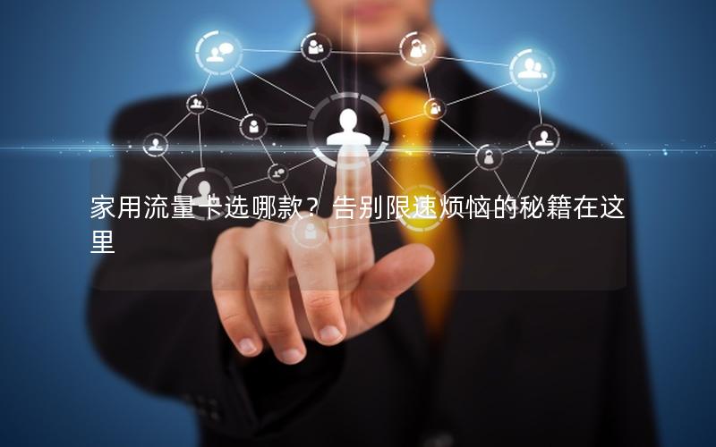 家用流量卡选哪款？告别限速烦恼的秘籍在这里