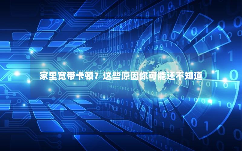 家里宽带卡顿？这些原因你可能还不知道