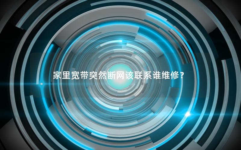 家里宽带突然断网该联系谁维修？