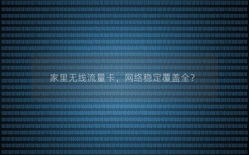 家里无线流量卡，网络稳定覆盖全？