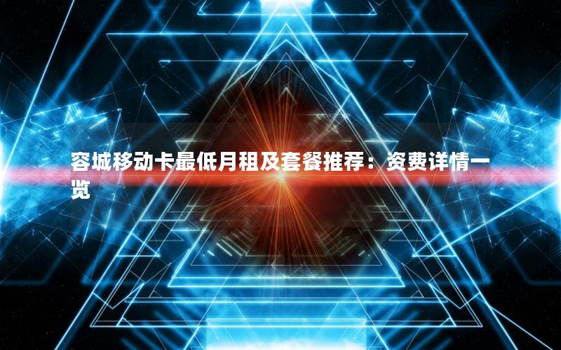 容城移动卡最低月租及套餐推荐：资费详情一览