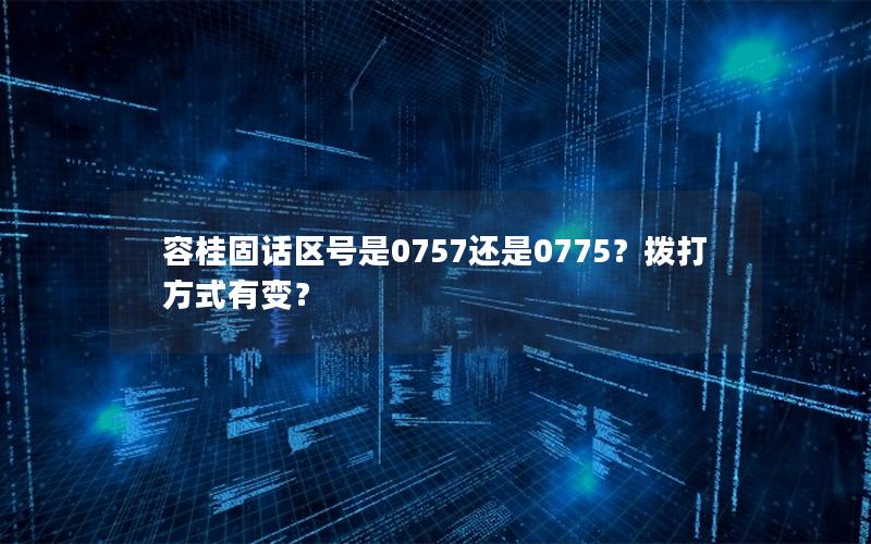 容桂固话区号是0757还是0775？拨打方式有变？