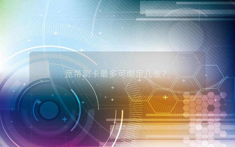 宽带副卡最多可绑定几张？