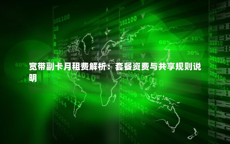 宽带副卡月租费解析：套餐资费与共享规则说明