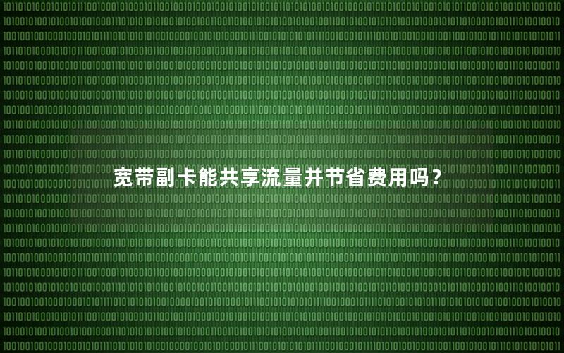 宽带副卡能共享流量并节省费用吗？