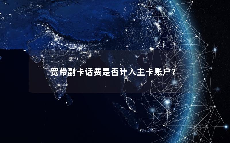宽带副卡话费是否计入主卡账户？