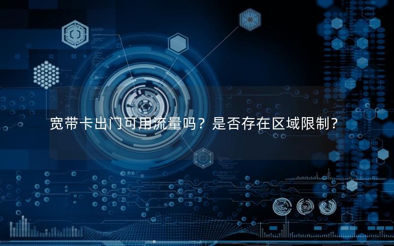 宽带卡出门可用流量吗？是否存在区域限制？