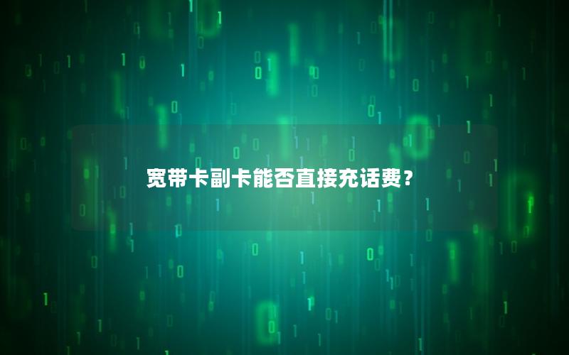 宽带卡副卡能否直接充话费？