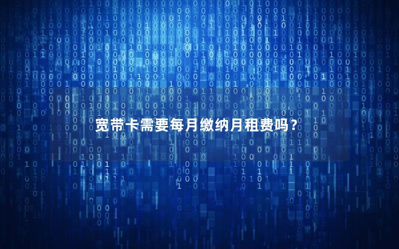 宽带卡需要每月缴纳月租费吗？