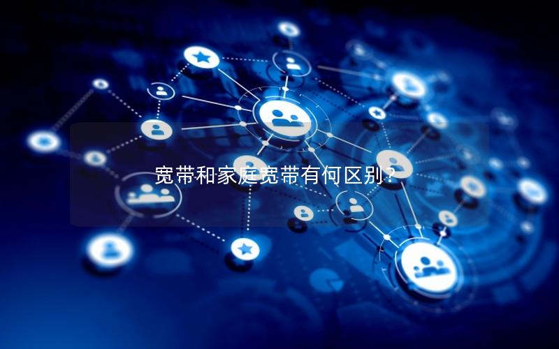 宽带和家庭宽带有何区别？