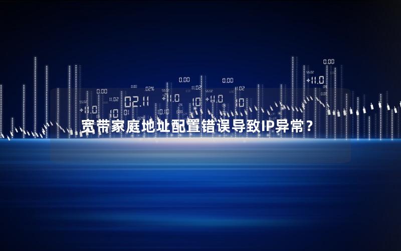 宽带家庭地址配置错误导致IP异常？