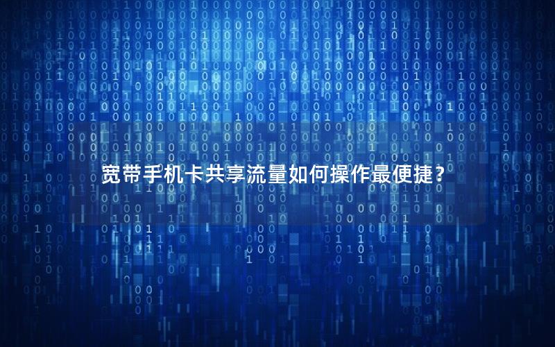 宽带手机卡共享流量如何操作最便捷？