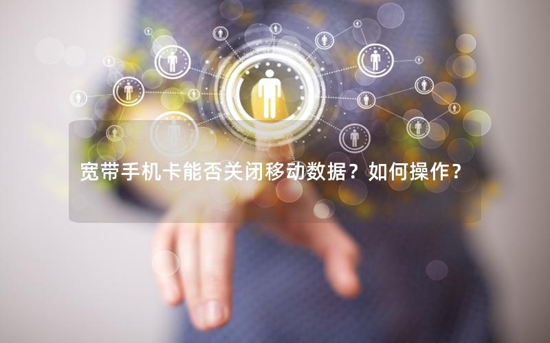宽带手机卡能否关闭移动数据？如何操作？