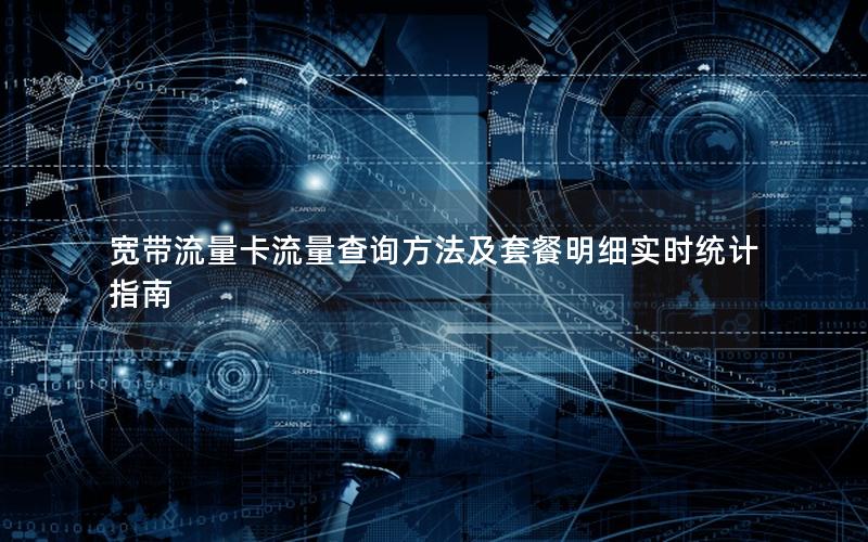 宽带流量卡流量查询方法及套餐明细实时统计指南