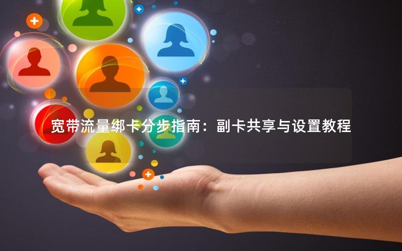 宽带流量绑卡分步指南：副卡共享与设置教程