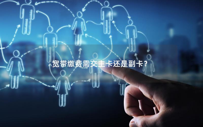 宽带缴费需交主卡还是副卡？
