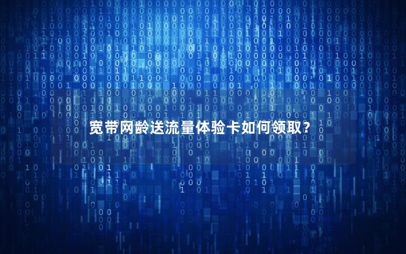 宽带网龄送流量体验卡如何领取？