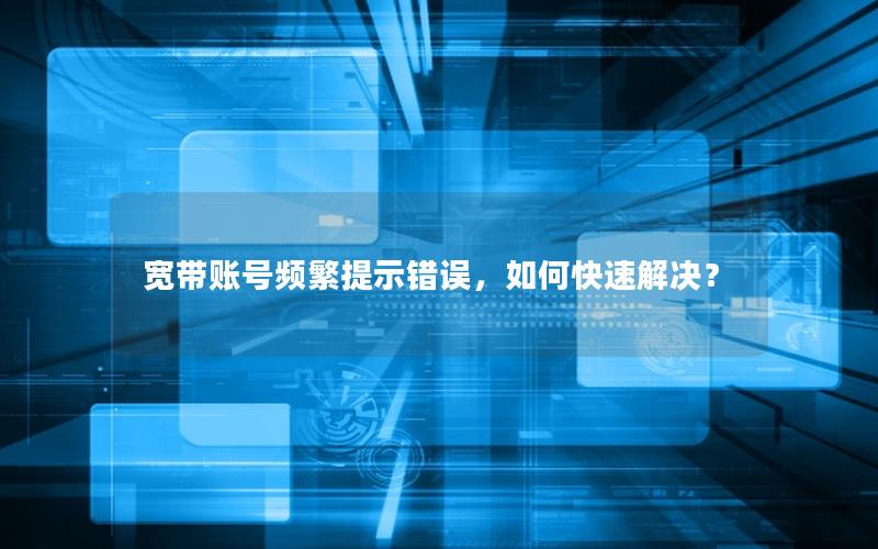 宽带账号频繁提示错误，如何快速解决？