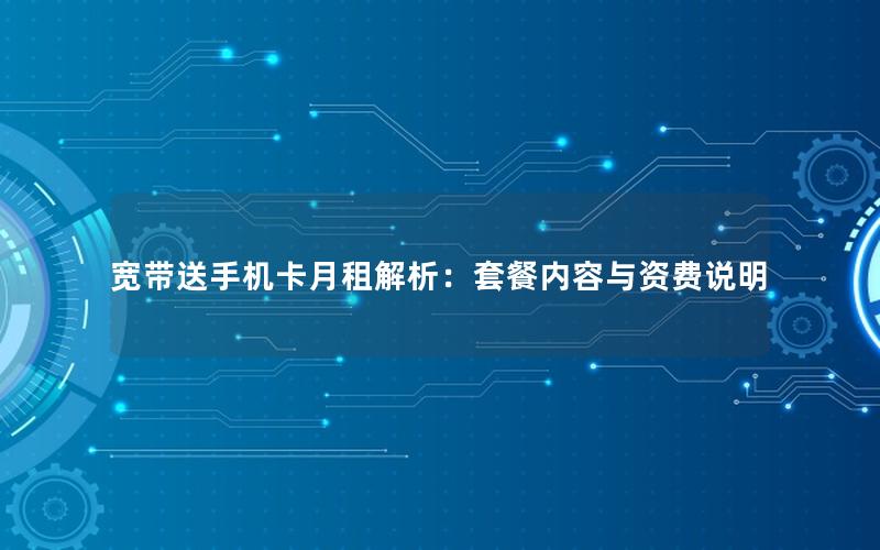 宽带送手机卡月租解析：套餐内容与资费说明