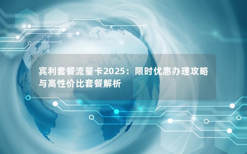 宾利套餐流量卡2025：限时优惠办理攻略与高性价比套餐解析