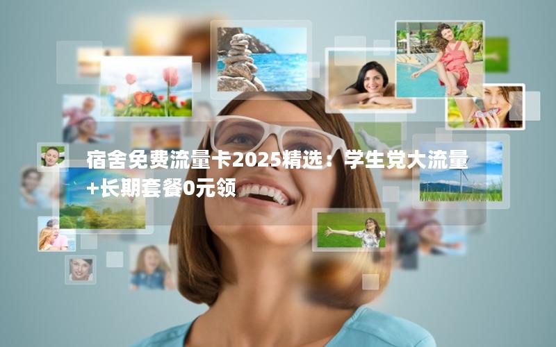 宿舍免费流量卡2025精选：学生党大流量+长期套餐0元领